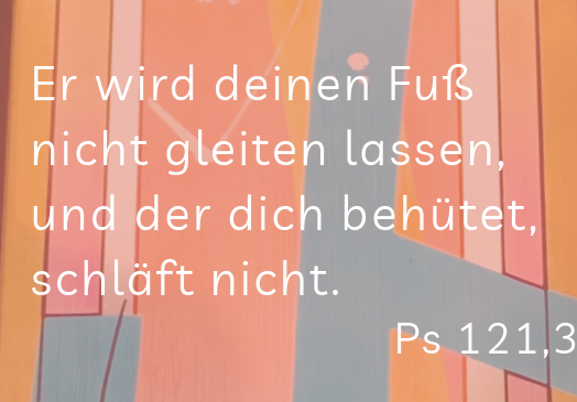 Auf dem Bild sieht man ein Spruch: Es wird dieinen Fuß nicht gleiten lassen, und der dich behütet schläft nicht" Psslm 121,3